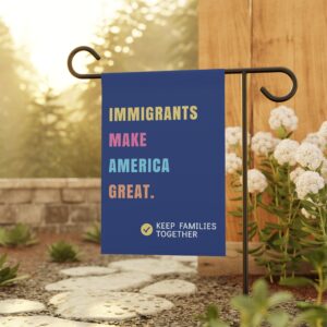 blue garden flag reads "immigrants make america great, keep families together"