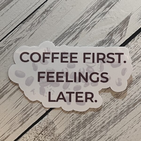 “Coffee First. Feelings Later” Sticker