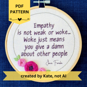 PDF pattern created by Kate, not AI. Empathy is not weak or work...Woke just means you give a damn about other people. Jane Fonda. Quote hand embroidered in dark purple. Framed in silver circle wreath with bright fuchsia and pink roses and light green leaves.