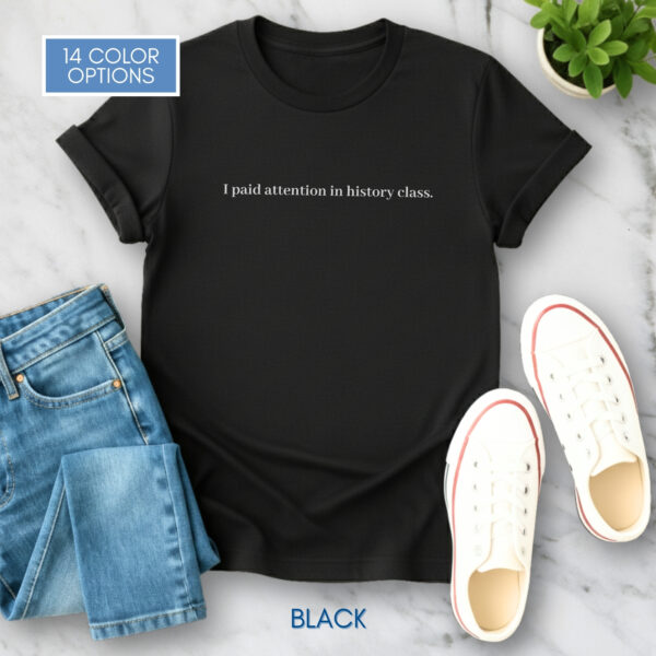 “I Paid Attention In History Class” Unisex T-Shirt